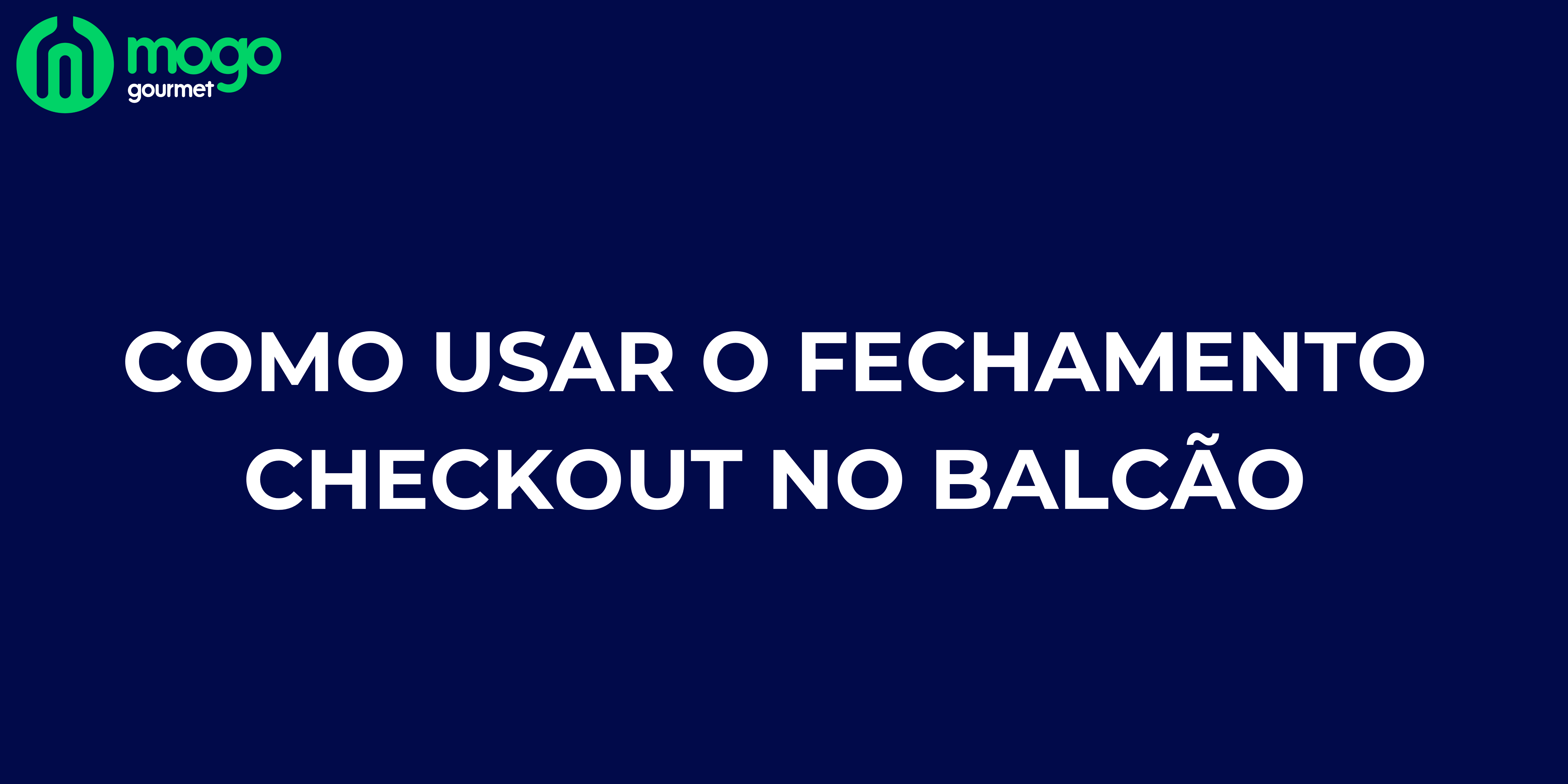 Como usar o fechamento Checkout no Balcão