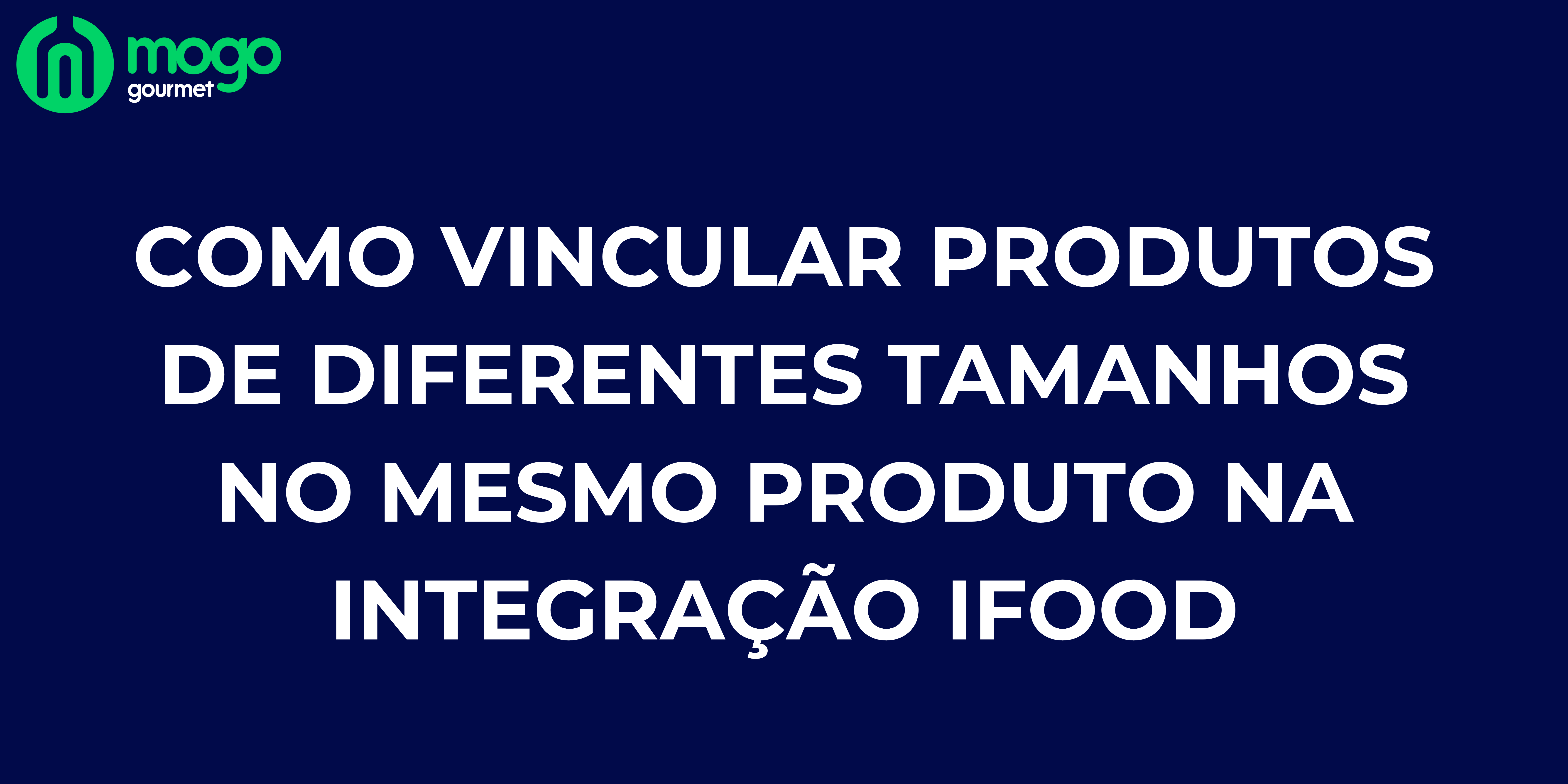 Como vincular produtos de diferentes tamanhos no mesmo produto na integração iFood